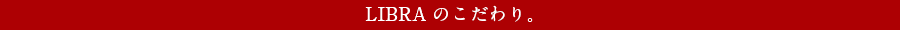 LIBRA のこだわり